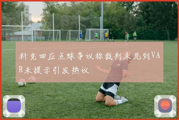 科克回应点球争议称裁判未见到VAR未提示引发热议