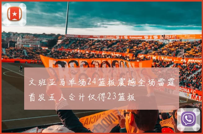 文班亚马单场24篮板震撼全场雷霆首发五人合计仅得23篮板