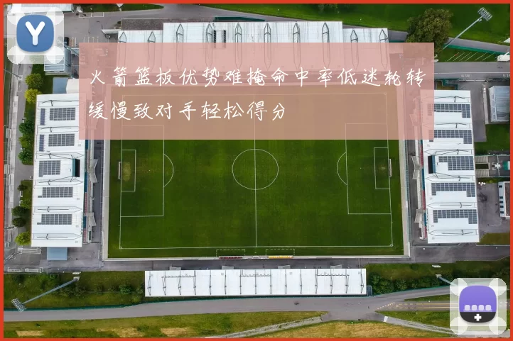 火箭篮板优势难掩命中率低迷轮转缓慢致对手轻松得分