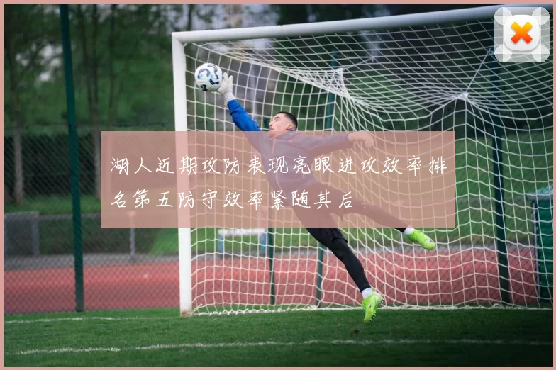 湖人近期攻防表现亮眼进攻效率排名第五防守效率紧随其后