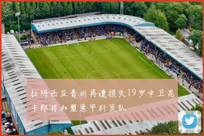 拉玛西亚青训再遭损失19岁中卫昆卡即将加盟意甲科莫队