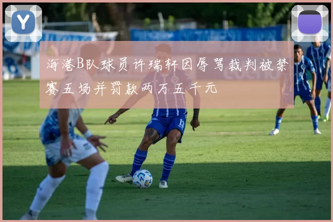 海港B队球员许瑞轩因辱骂裁判被禁赛五场并罚款两万五千元