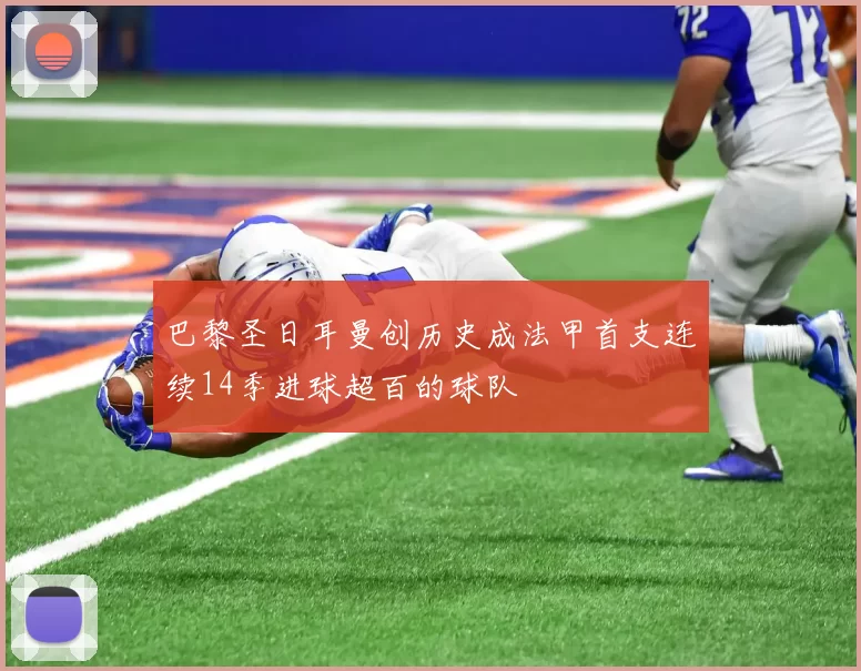 巴黎圣日耳曼创历史成法甲首支连续14季进球超百的球队